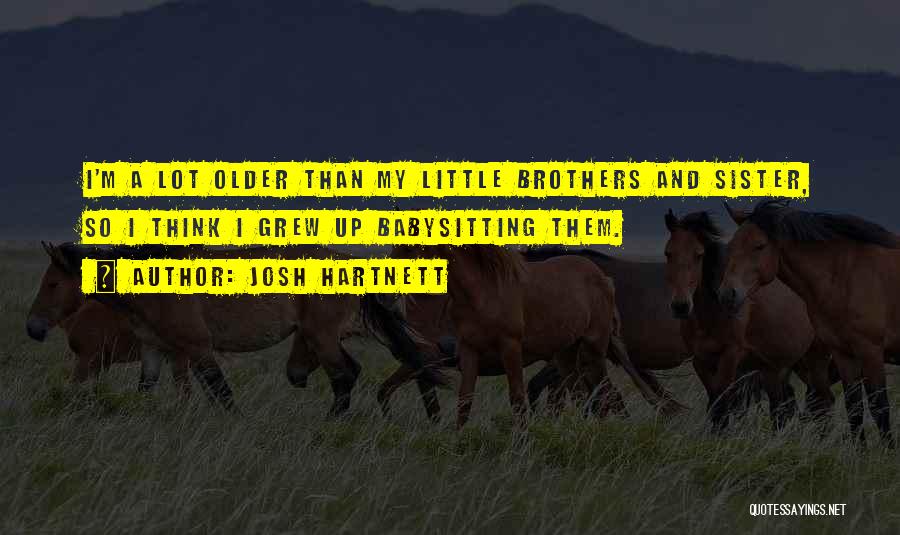 Josh Hartnett Quotes: I'm A Lot Older Than My Little Brothers And Sister, So I Think I Grew Up Babysitting Them.