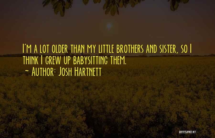 Josh Hartnett Quotes: I'm A Lot Older Than My Little Brothers And Sister, So I Think I Grew Up Babysitting Them.