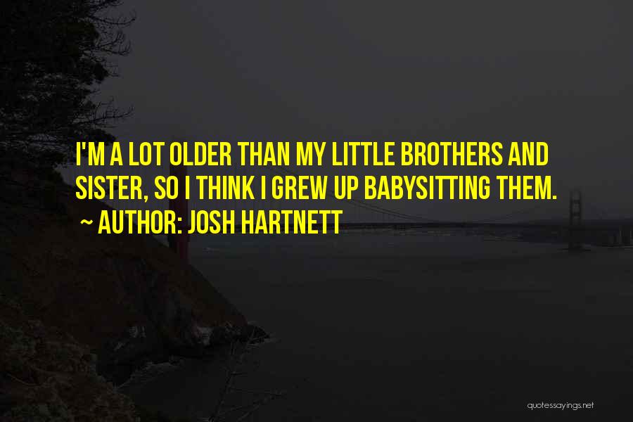 Josh Hartnett Quotes: I'm A Lot Older Than My Little Brothers And Sister, So I Think I Grew Up Babysitting Them.