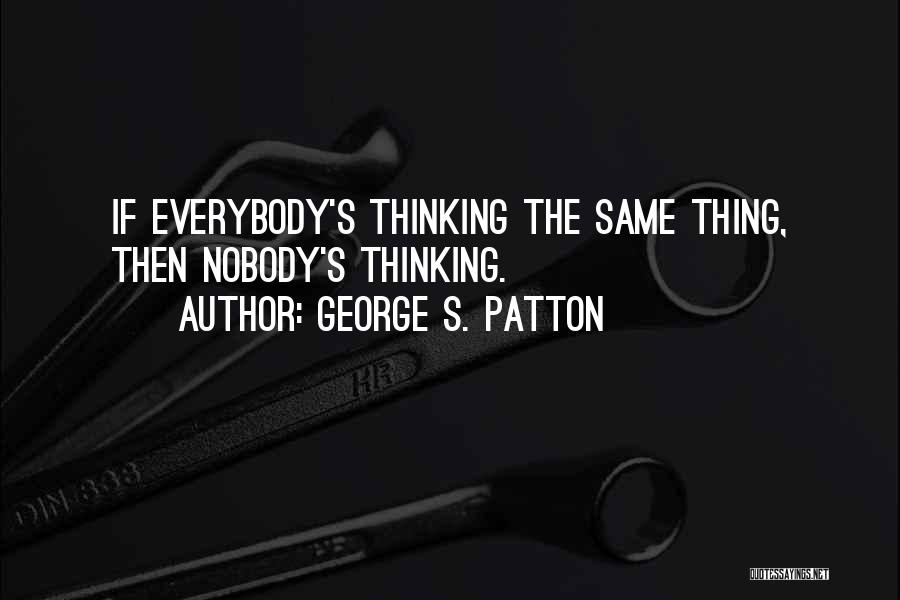 George S. Patton Quotes: If Everybody's Thinking The Same Thing, Then Nobody's Thinking.