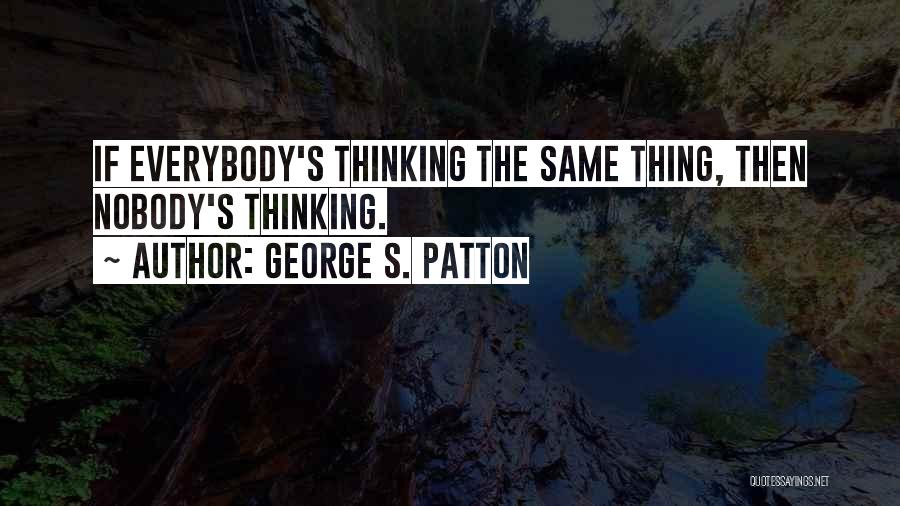 George S. Patton Quotes: If Everybody's Thinking The Same Thing, Then Nobody's Thinking.