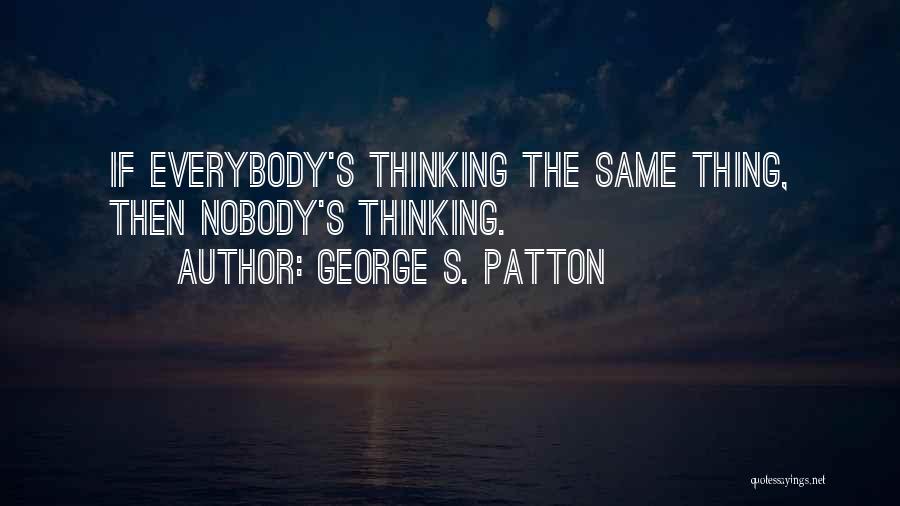 George S. Patton Quotes: If Everybody's Thinking The Same Thing, Then Nobody's Thinking.