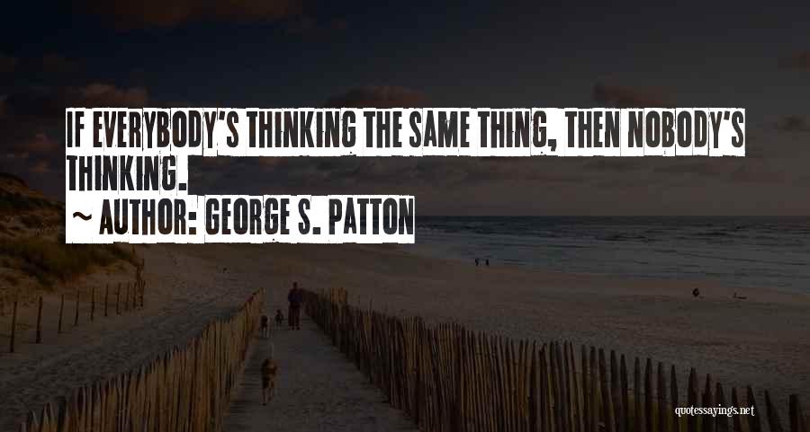 George S. Patton Quotes: If Everybody's Thinking The Same Thing, Then Nobody's Thinking.