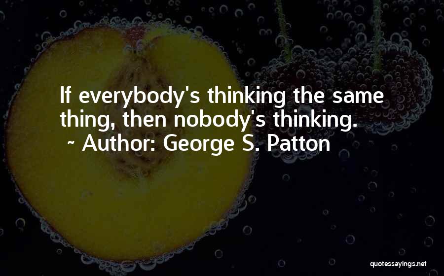 George S. Patton Quotes: If Everybody's Thinking The Same Thing, Then Nobody's Thinking.