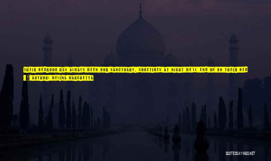 Melina Marchetta Quotes: Their Bedroom Has Always Been Our Sanctuary. Sometimes At Night We'll End Up On Their Bed Just Talking. My Dad