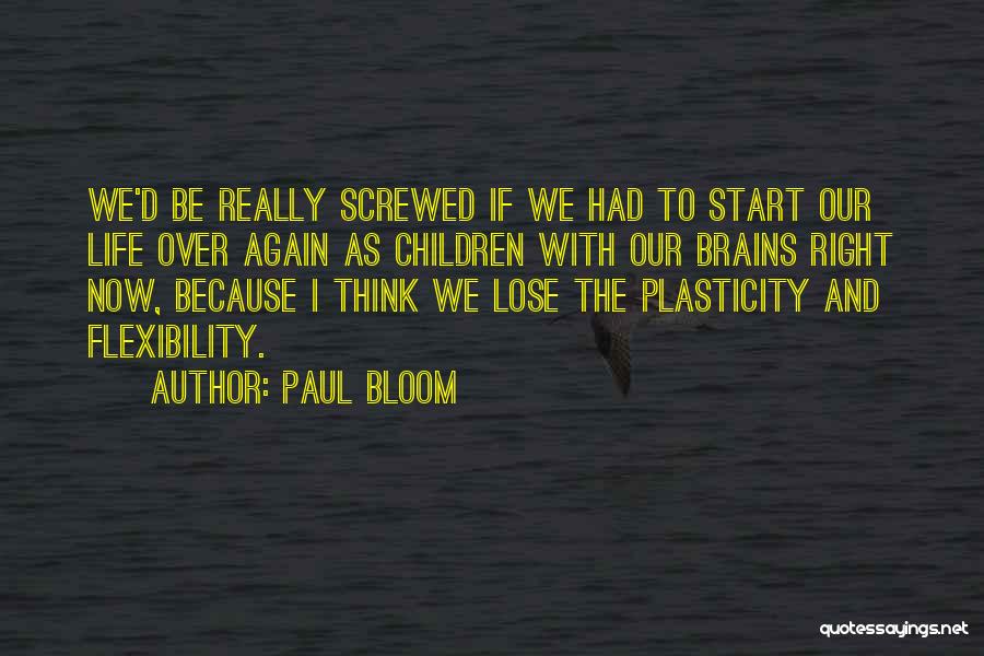 Paul Bloom Quotes: We'd Be Really Screwed If We Had To Start Our Life Over Again As Children With Our Brains Right Now,