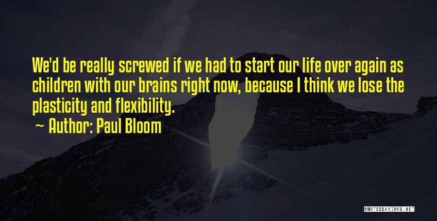 Paul Bloom Quotes: We'd Be Really Screwed If We Had To Start Our Life Over Again As Children With Our Brains Right Now,