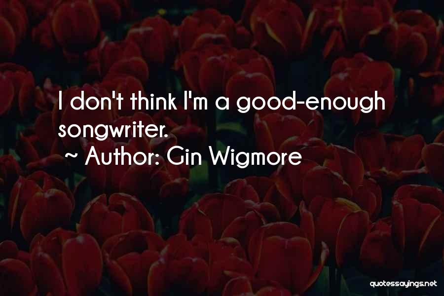 Gin Wigmore Quotes: I Don't Think I'm A Good-enough Songwriter.