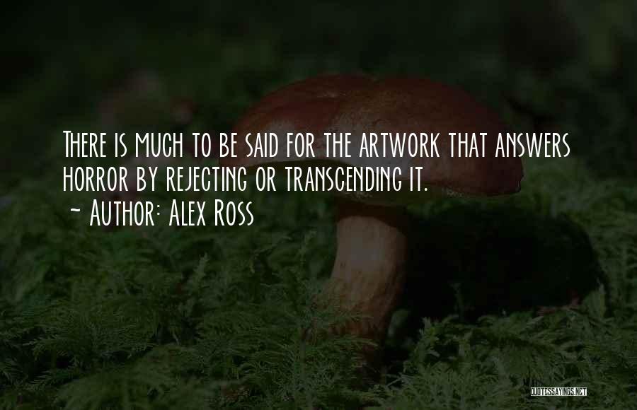 Alex Ross Quotes: There Is Much To Be Said For The Artwork That Answers Horror By Rejecting Or Transcending It.