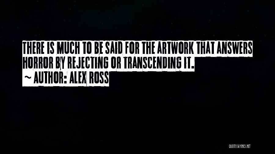 Alex Ross Quotes: There Is Much To Be Said For The Artwork That Answers Horror By Rejecting Or Transcending It.