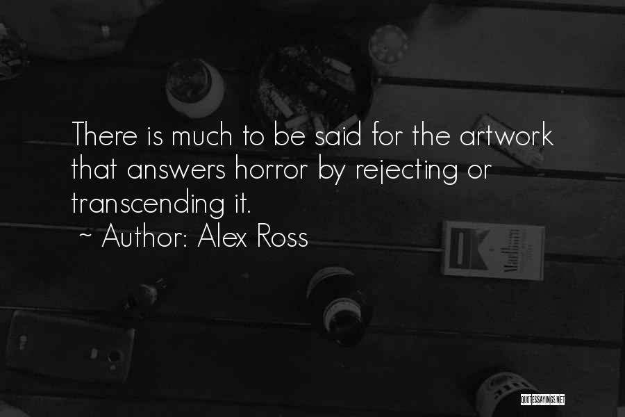 Alex Ross Quotes: There Is Much To Be Said For The Artwork That Answers Horror By Rejecting Or Transcending It.