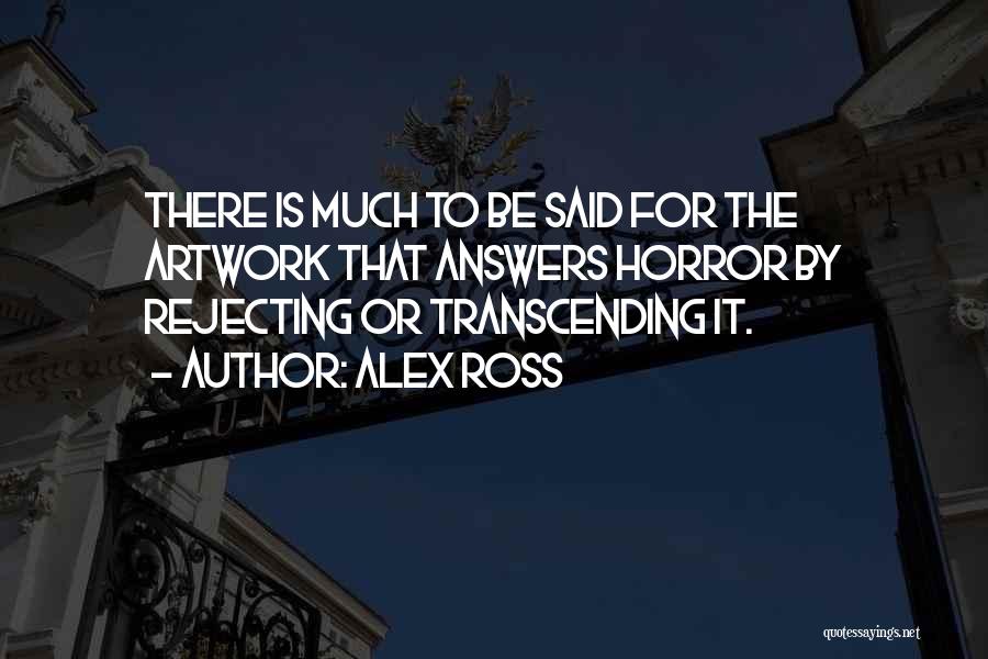 Alex Ross Quotes: There Is Much To Be Said For The Artwork That Answers Horror By Rejecting Or Transcending It.