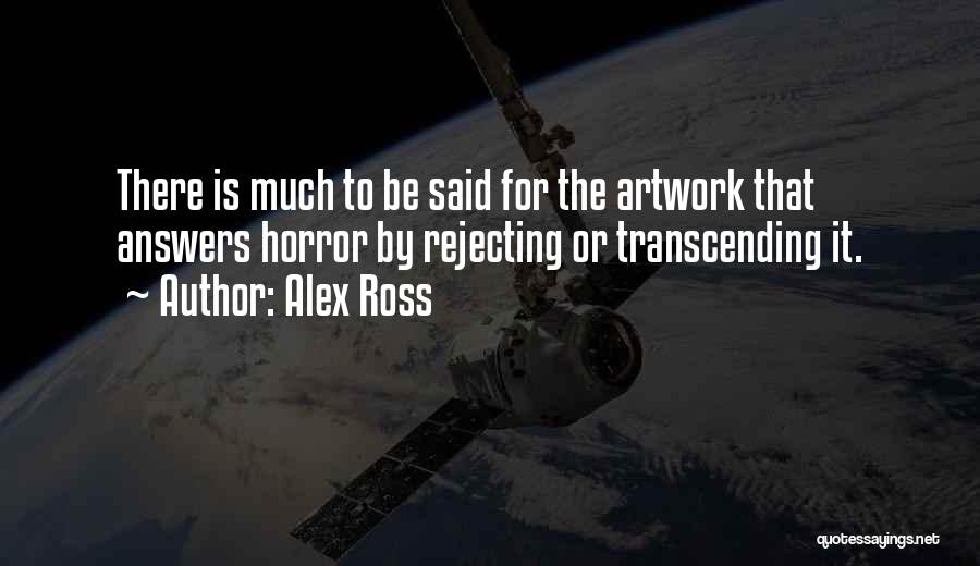 Alex Ross Quotes: There Is Much To Be Said For The Artwork That Answers Horror By Rejecting Or Transcending It.