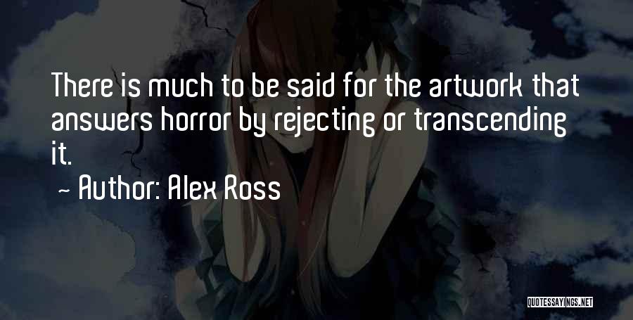 Alex Ross Quotes: There Is Much To Be Said For The Artwork That Answers Horror By Rejecting Or Transcending It.