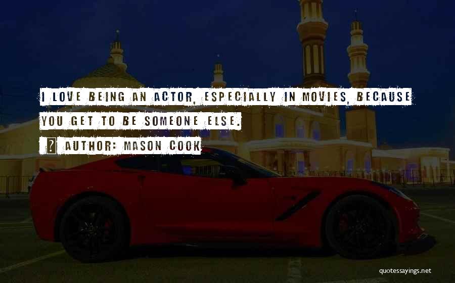 Mason Cook Quotes: I Love Being An Actor, Especially In Movies, Because You Get To Be Someone Else.