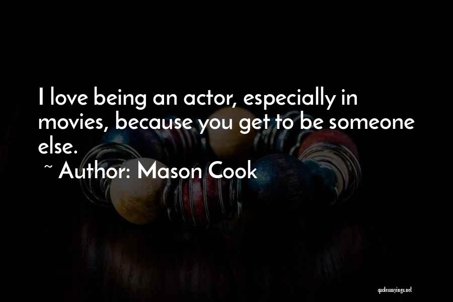 Mason Cook Quotes: I Love Being An Actor, Especially In Movies, Because You Get To Be Someone Else.