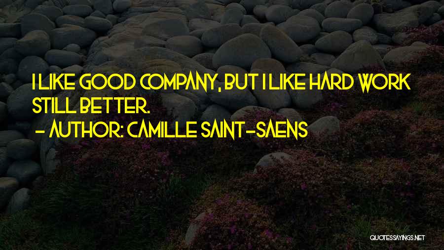 Camille Saint-Saens Quotes: I Like Good Company, But I Like Hard Work Still Better.