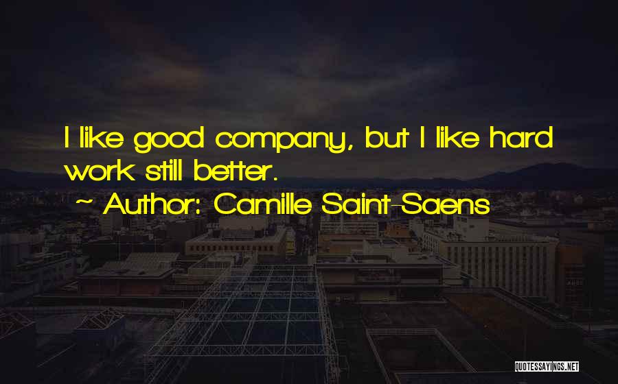 Camille Saint-Saens Quotes: I Like Good Company, But I Like Hard Work Still Better.