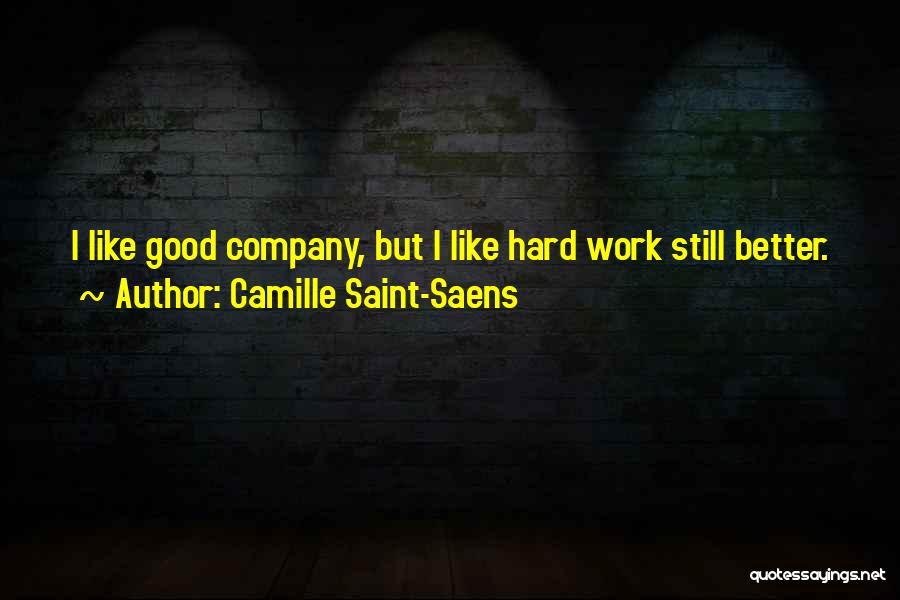 Camille Saint-Saens Quotes: I Like Good Company, But I Like Hard Work Still Better.