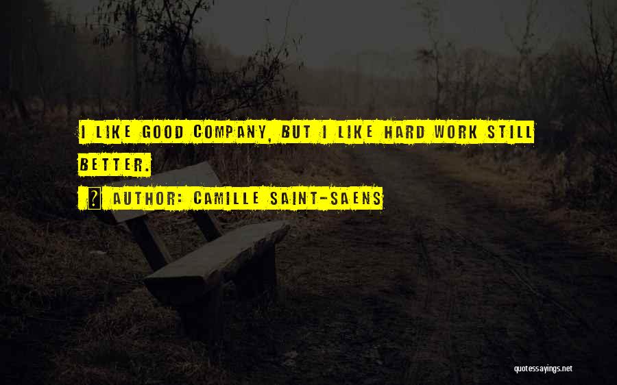 Camille Saint-Saens Quotes: I Like Good Company, But I Like Hard Work Still Better.