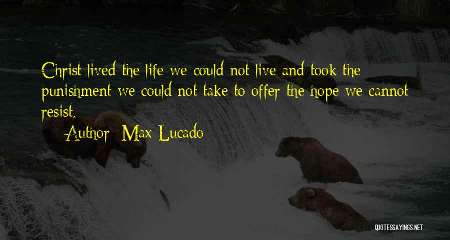 Max Lucado Quotes: Christ Lived The Life We Could Not Live And Took The Punishment We Could Not Take To Offer The Hope