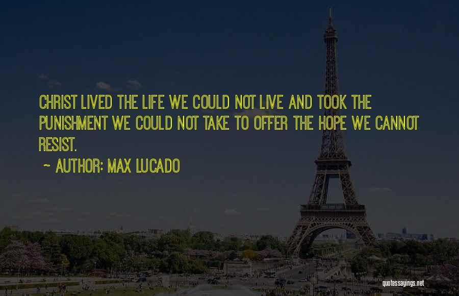 Max Lucado Quotes: Christ Lived The Life We Could Not Live And Took The Punishment We Could Not Take To Offer The Hope