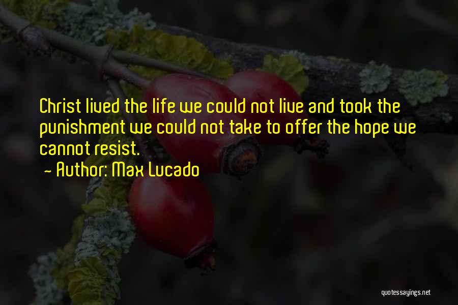 Max Lucado Quotes: Christ Lived The Life We Could Not Live And Took The Punishment We Could Not Take To Offer The Hope