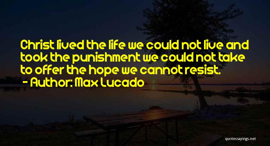 Max Lucado Quotes: Christ Lived The Life We Could Not Live And Took The Punishment We Could Not Take To Offer The Hope