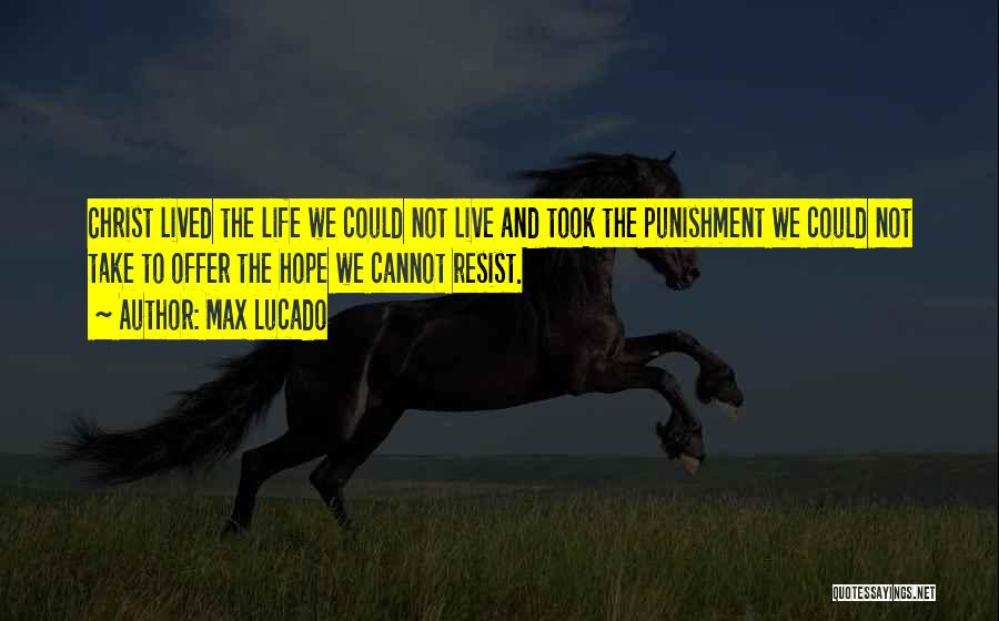 Max Lucado Quotes: Christ Lived The Life We Could Not Live And Took The Punishment We Could Not Take To Offer The Hope