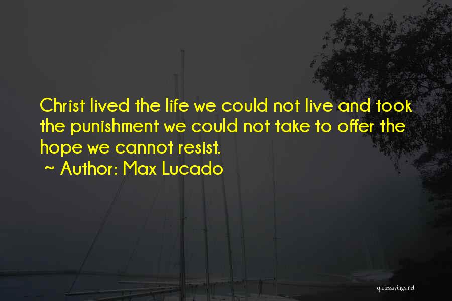 Max Lucado Quotes: Christ Lived The Life We Could Not Live And Took The Punishment We Could Not Take To Offer The Hope