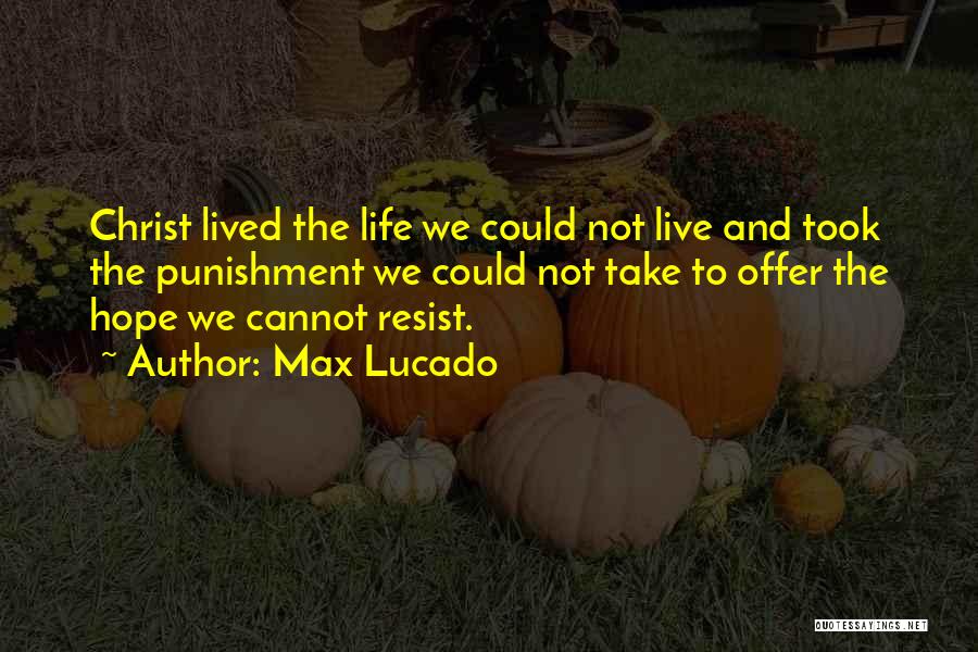 Max Lucado Quotes: Christ Lived The Life We Could Not Live And Took The Punishment We Could Not Take To Offer The Hope