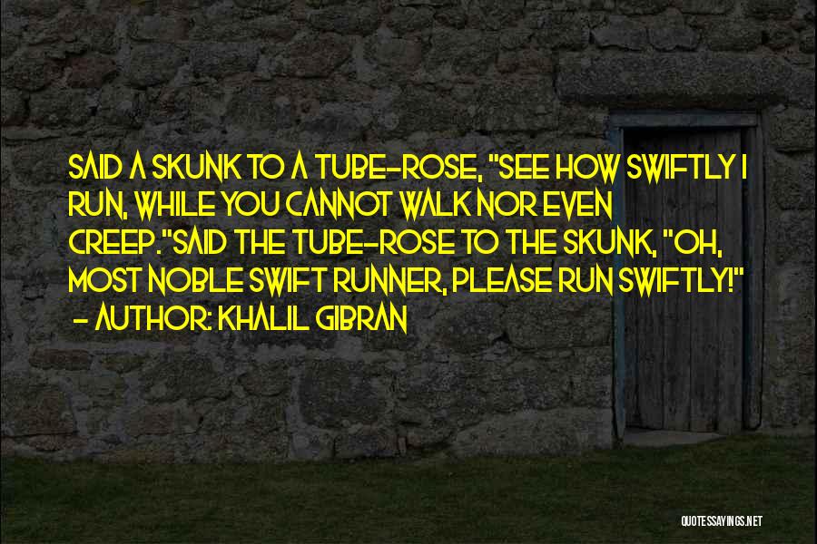 Khalil Gibran Quotes: Said A Skunk To A Tube-rose, See How Swiftly I Run, While You Cannot Walk Nor Even Creep.said The Tube-rose