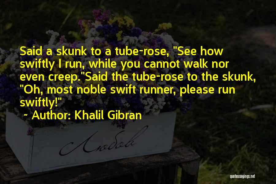 Khalil Gibran Quotes: Said A Skunk To A Tube-rose, See How Swiftly I Run, While You Cannot Walk Nor Even Creep.said The Tube-rose
