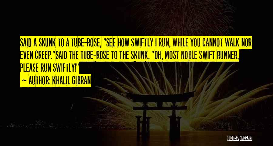 Khalil Gibran Quotes: Said A Skunk To A Tube-rose, See How Swiftly I Run, While You Cannot Walk Nor Even Creep.said The Tube-rose