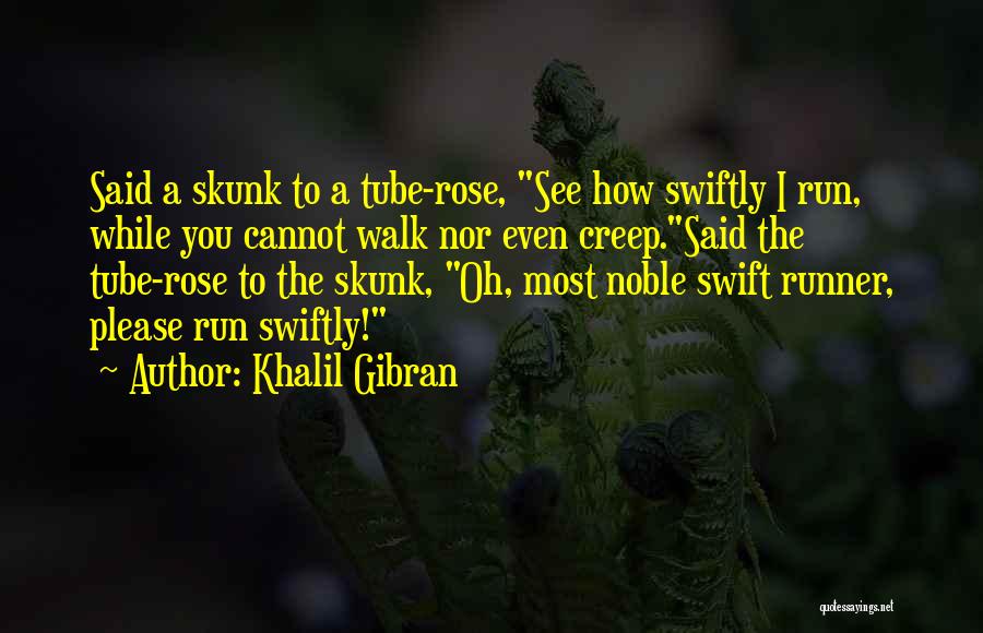 Khalil Gibran Quotes: Said A Skunk To A Tube-rose, See How Swiftly I Run, While You Cannot Walk Nor Even Creep.said The Tube-rose