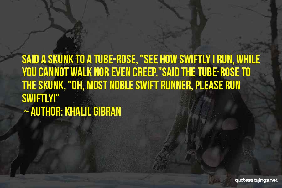 Khalil Gibran Quotes: Said A Skunk To A Tube-rose, See How Swiftly I Run, While You Cannot Walk Nor Even Creep.said The Tube-rose