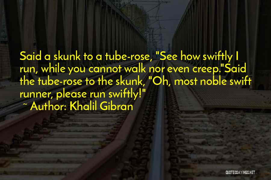 Khalil Gibran Quotes: Said A Skunk To A Tube-rose, See How Swiftly I Run, While You Cannot Walk Nor Even Creep.said The Tube-rose