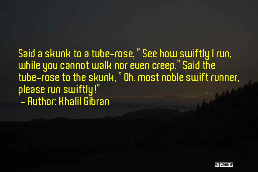 Khalil Gibran Quotes: Said A Skunk To A Tube-rose, See How Swiftly I Run, While You Cannot Walk Nor Even Creep.said The Tube-rose