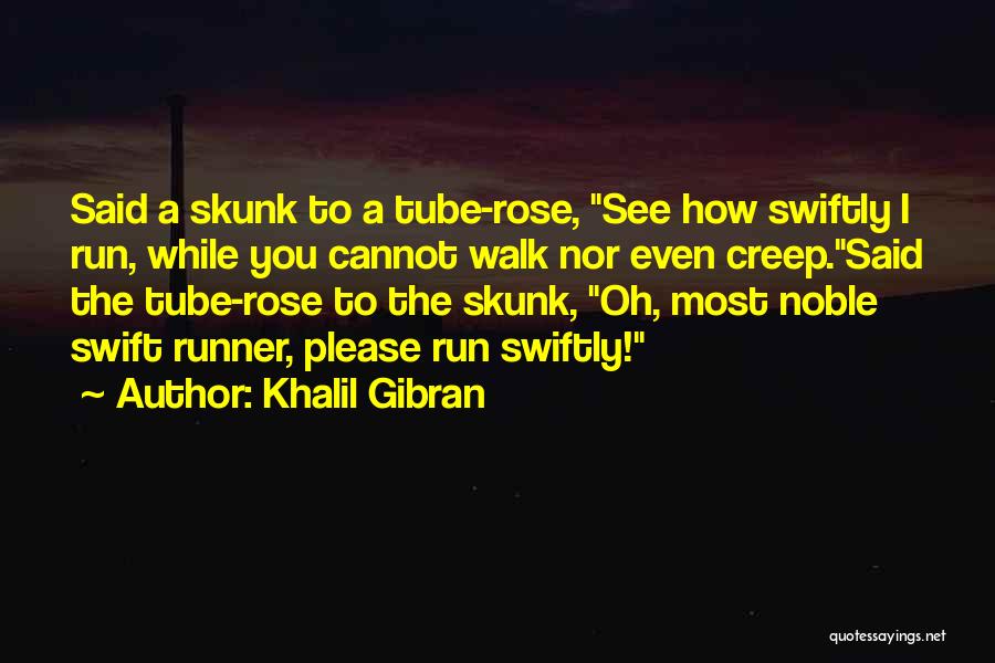 Khalil Gibran Quotes: Said A Skunk To A Tube-rose, See How Swiftly I Run, While You Cannot Walk Nor Even Creep.said The Tube-rose