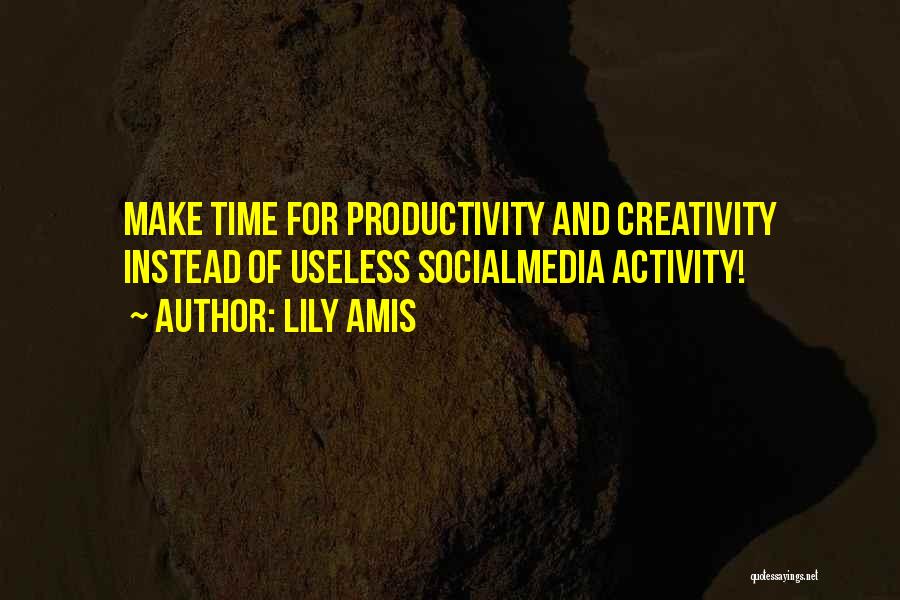 Lily Amis Quotes: Make Time For Productivity And Creativity Instead Of Useless Socialmedia Activity!