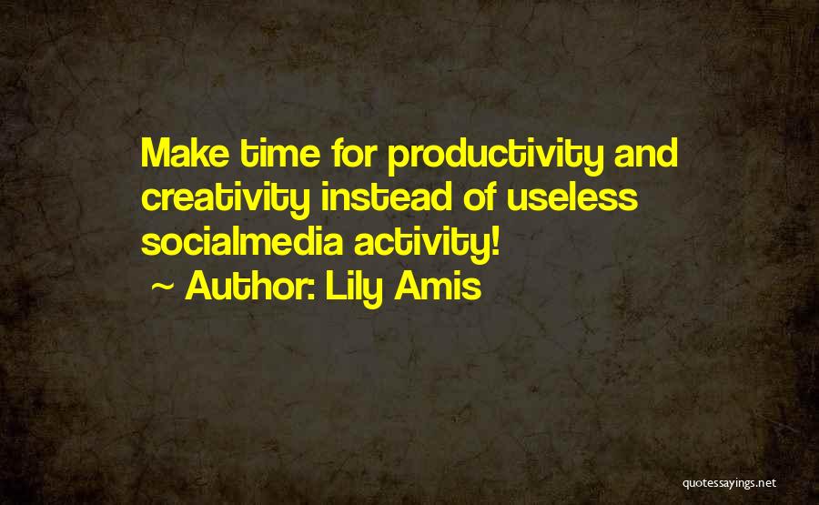 Lily Amis Quotes: Make Time For Productivity And Creativity Instead Of Useless Socialmedia Activity!