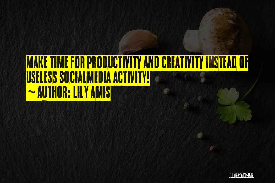 Lily Amis Quotes: Make Time For Productivity And Creativity Instead Of Useless Socialmedia Activity!