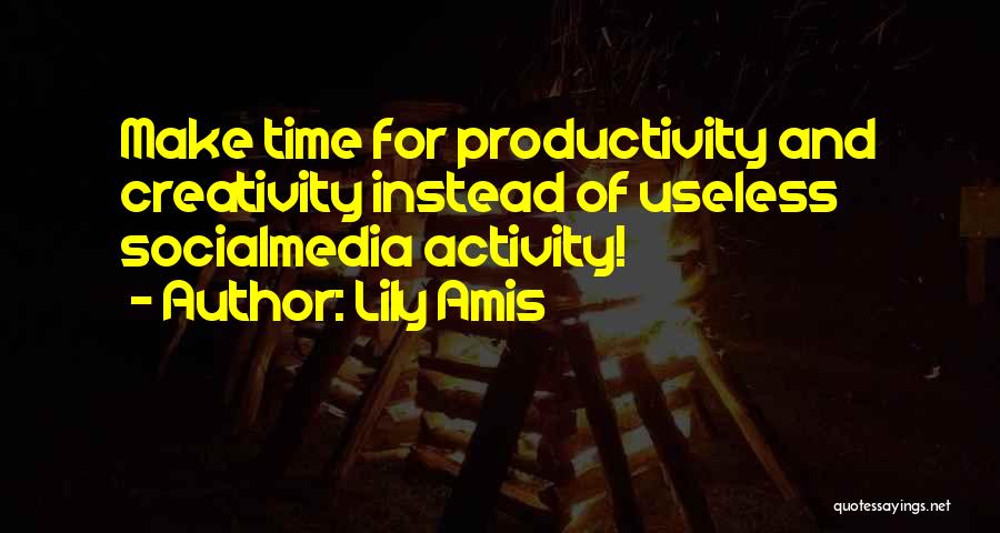 Lily Amis Quotes: Make Time For Productivity And Creativity Instead Of Useless Socialmedia Activity!