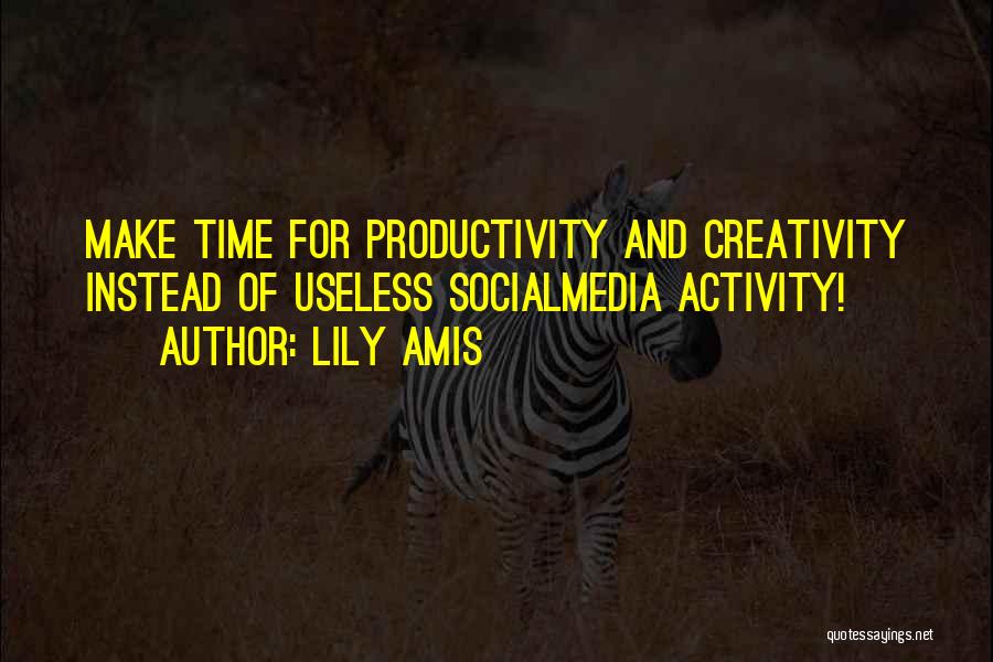 Lily Amis Quotes: Make Time For Productivity And Creativity Instead Of Useless Socialmedia Activity!