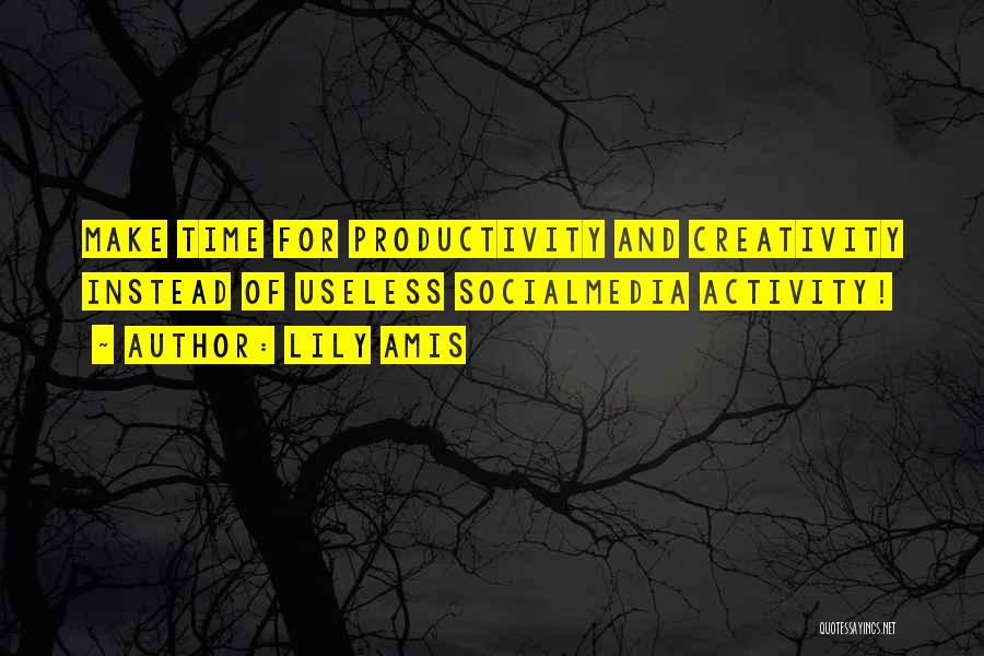 Lily Amis Quotes: Make Time For Productivity And Creativity Instead Of Useless Socialmedia Activity!