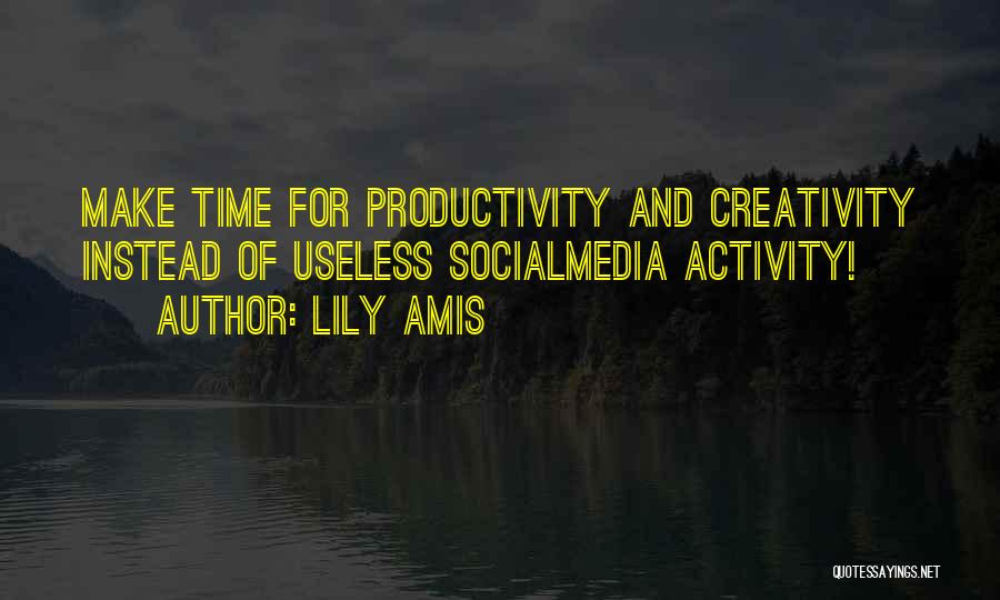 Lily Amis Quotes: Make Time For Productivity And Creativity Instead Of Useless Socialmedia Activity!