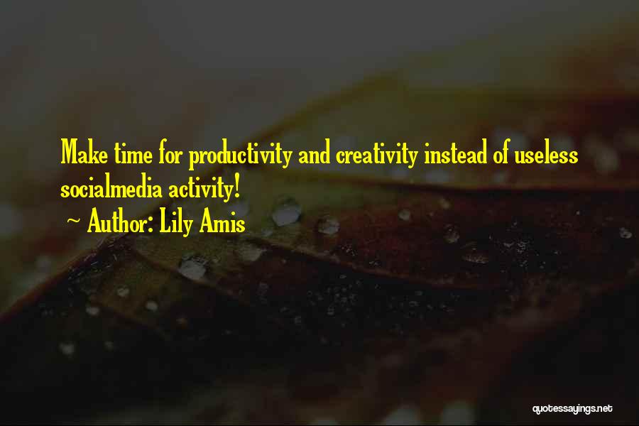 Lily Amis Quotes: Make Time For Productivity And Creativity Instead Of Useless Socialmedia Activity!