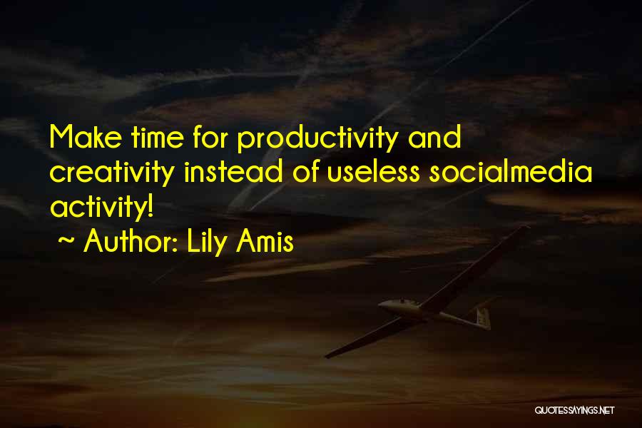 Lily Amis Quotes: Make Time For Productivity And Creativity Instead Of Useless Socialmedia Activity!