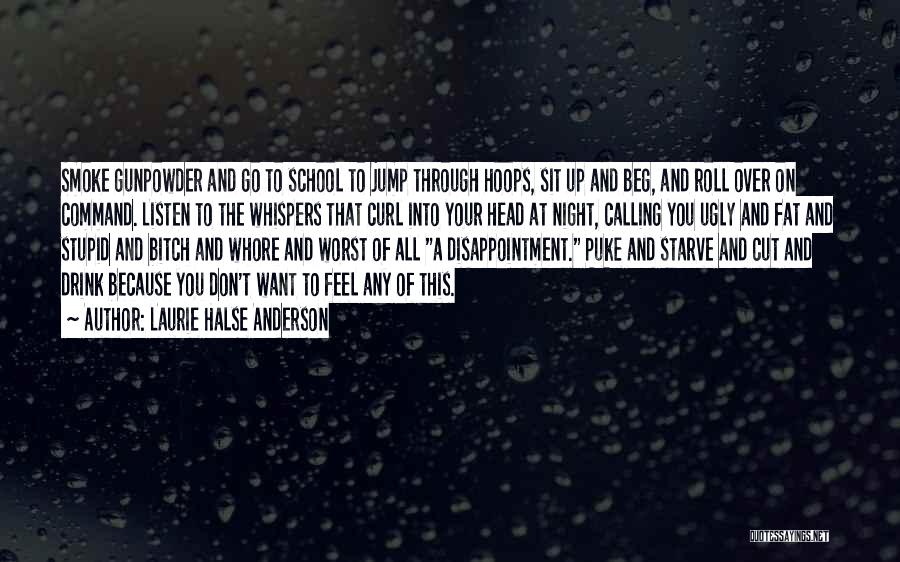 Laurie Halse Anderson Quotes: Smoke Gunpowder And Go To School To Jump Through Hoops, Sit Up And Beg, And Roll Over On Command. Listen