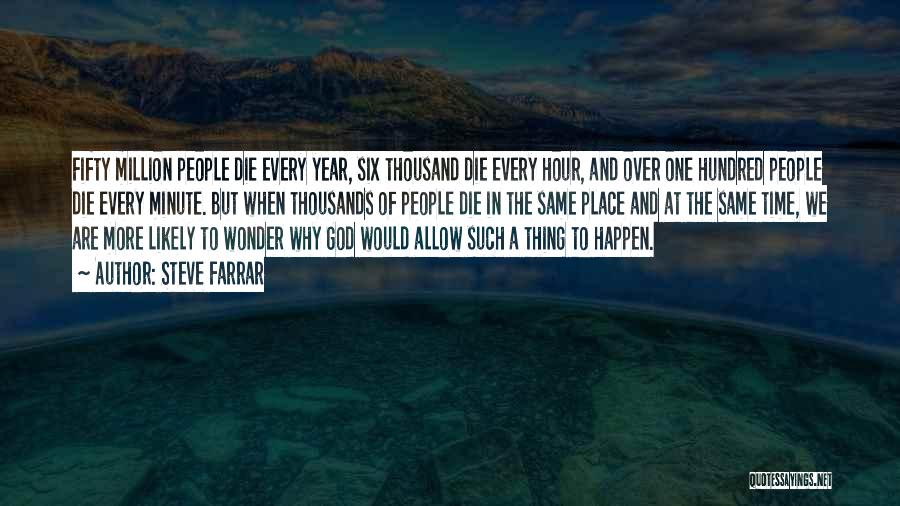 Steve Farrar Quotes: Fifty Million People Die Every Year, Six Thousand Die Every Hour, And Over One Hundred People Die Every Minute. But
